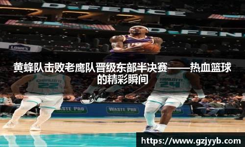 黄蜂队击败老鹰队晋级东部半决赛——热血篮球的精彩瞬间