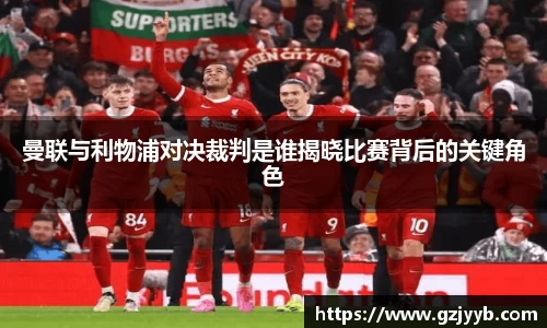 曼联与利物浦对决裁判是谁揭晓比赛背后的关键角色