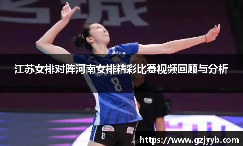 江苏女排对阵河南女排精彩比赛视频回顾与分析