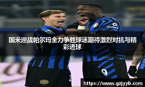 国米迎战帕尔玛全力争胜球迷期待激烈对抗与精彩进球