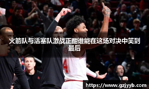 火箭队与活塞队激战正酣谁能在这场对决中笑到最后