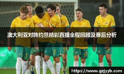 澳大利亚对阵约旦精彩直播全程回顾及赛后分析