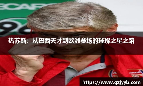 热苏斯：从巴西天才到欧洲赛场的璀璨之星之路
