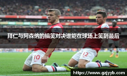 拜仁与阿森纳的搞笑对决谁能在球场上笑到最后