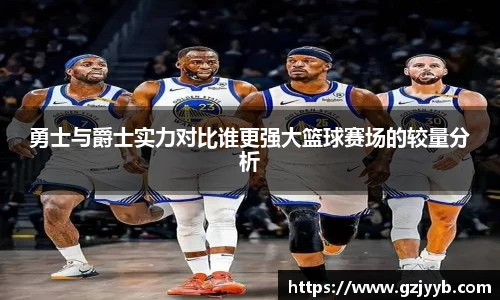 勇士与爵士实力对比谁更强大篮球赛场的较量分析