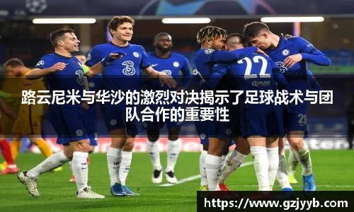 路云尼米与华沙的激烈对决揭示了足球战术与团队合作的重要性