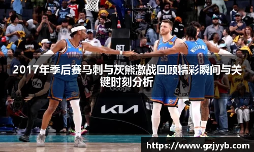 2017年季后赛马刺与灰熊激战回顾精彩瞬间与关键时刻分析