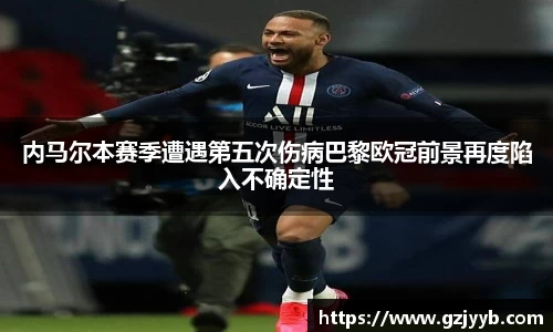 内马尔本赛季遭遇第五次伤病巴黎欧冠前景再度陷入不确定性