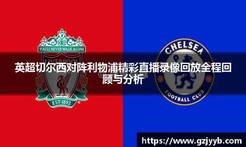 英超切尔西对阵利物浦精彩直播录像回放全程回顾与分析