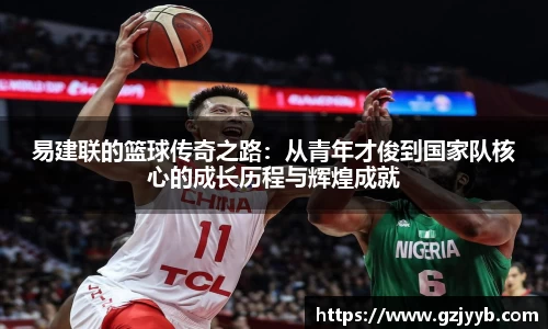 易建联的篮球传奇之路：从青年才俊到国家队核心的成长历程与辉煌成就