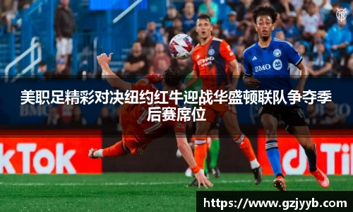 美职足精彩对决纽约红牛迎战华盛顿联队争夺季后赛席位
