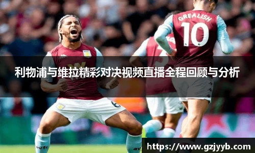 利物浦与维拉精彩对决视频直播全程回顾与分析
