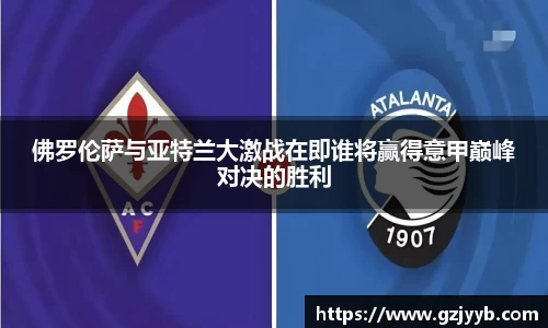 佛罗伦萨与亚特兰大激战在即谁将赢得意甲巅峰对决的胜利