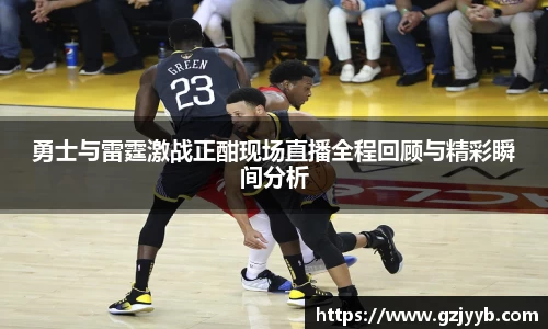 勇士与雷霆激战正酣现场直播全程回顾与精彩瞬间分析