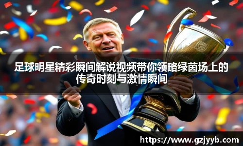 足球明星精彩瞬间解说视频带你领略绿茵场上的传奇时刻与激情瞬间