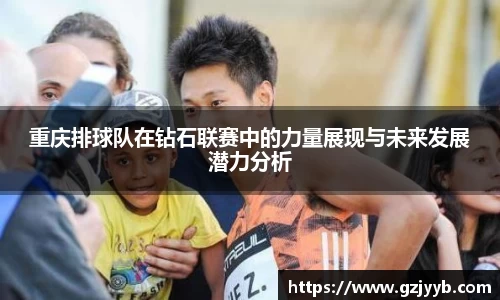 重庆排球队在钻石联赛中的力量展现与未来发展潜力分析