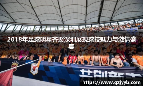 2018年足球明星齐聚深圳展现球技魅力与激情盛宴
