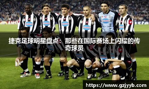 捷克足球明星盘点：那些在国际赛场上闪耀的传奇球员