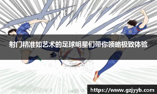 射门精准如艺术的足球明星们带你领略极致体验