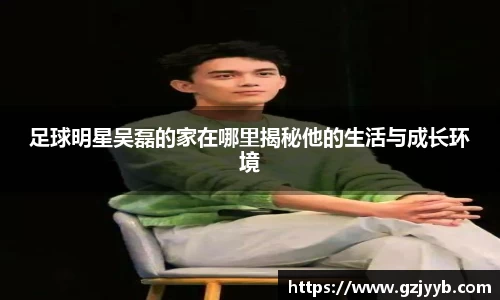 足球明星吴磊的家在哪里揭秘他的生活与成长环境